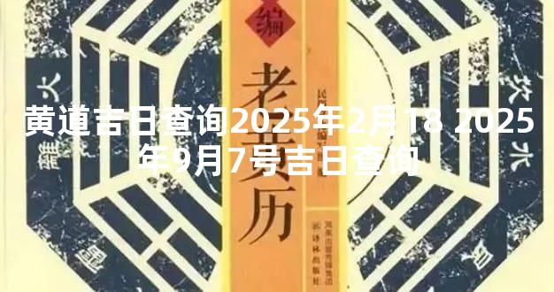 黄道吉日查询2025年2月18 2025年9月7号吉日查询
